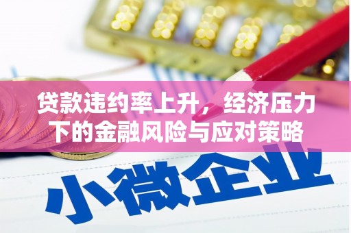 温江贷款违约率上升，经济压力下的金融风险与应对策略