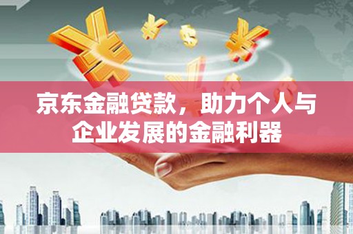 温江京东金融贷款，助力个人与企业发展的金融利器