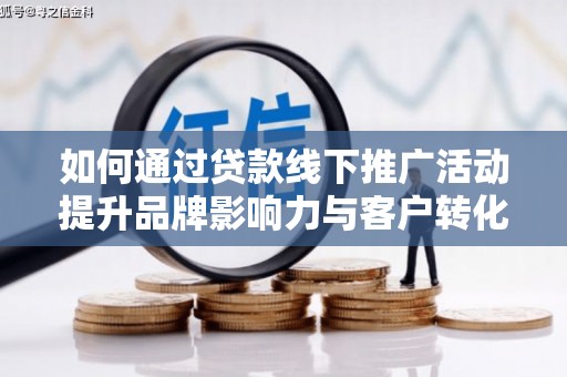 温江如何通过贷款线下推广活动提升品牌影响力与客户转化率