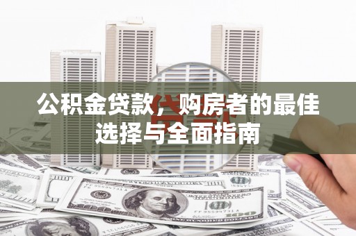 温江公积金贷款，购房者的最佳选择与全面指南