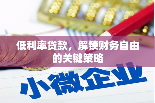温江低利率贷款，解锁财务自由的关键策略