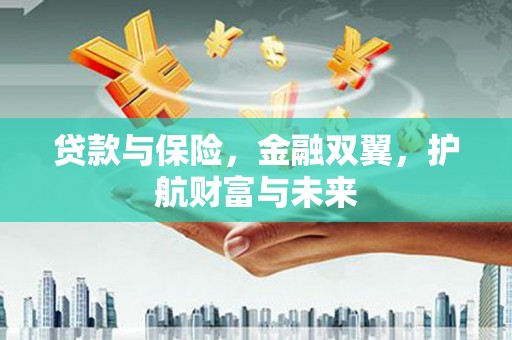 温江贷款与保险，金融双翼，护航财富与未来