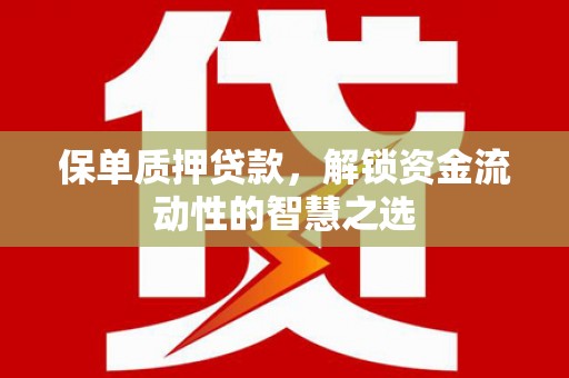 温江保单质押贷款，解锁资金流动性的智慧之选