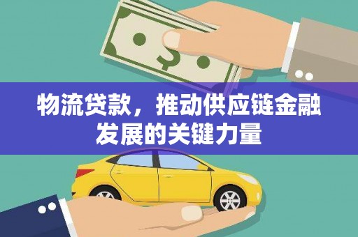 温江物流贷款，推动供应链金融发展的关键力量