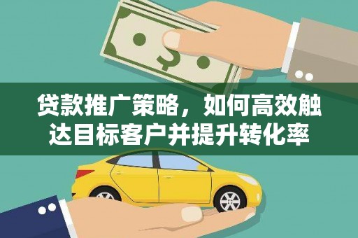 温江贷款推广策略，如何高效触达目标客户并提升转化率