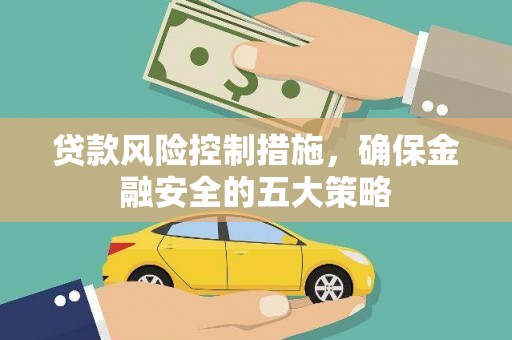 温江贷款风险控制措施，确保金融安全的五大策略