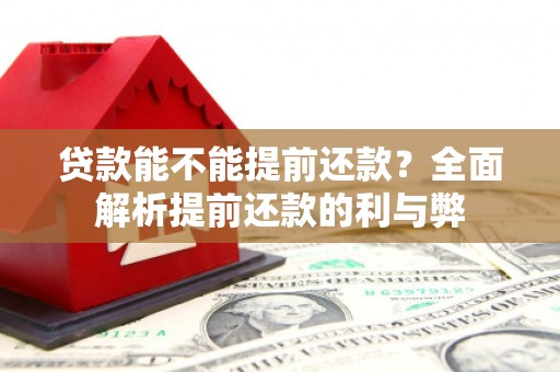 温江贷款能不能提前还款？全面解析提前还款的利与弊