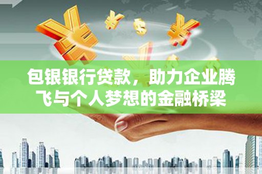 温江包银银行贷款，助力企业腾飞与个人梦想的金融桥梁