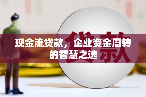 温江现金流贷款，企业资金周转的智慧之选