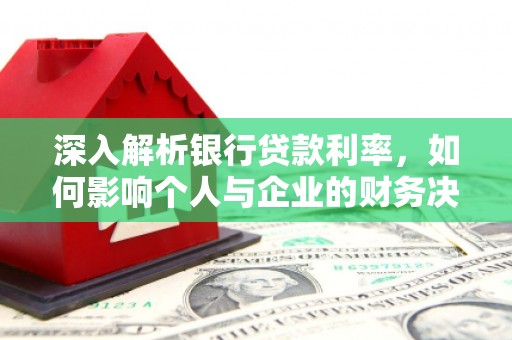 温江深入解析银行贷款利率，如何影响个人与企业的财务决策