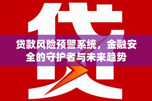 温江贷款风险预警系统，金融安全的守护者与未来趋势