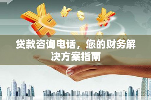 温江贷款咨询电话，您的财务解决方案指南