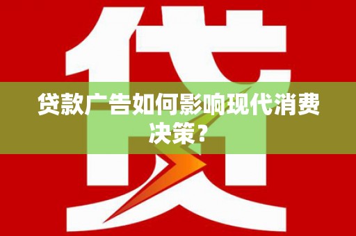 温江贷款广告如何影响现代消费决策？