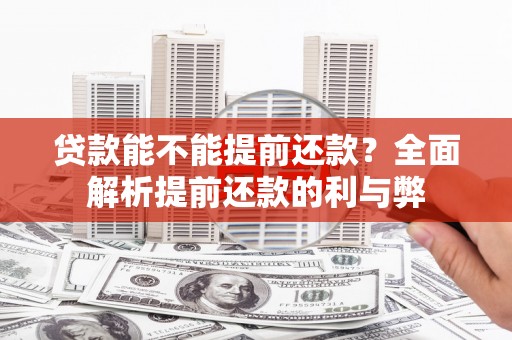 温江贷款能不能提前还款？全面解析提前还款的利与弊
