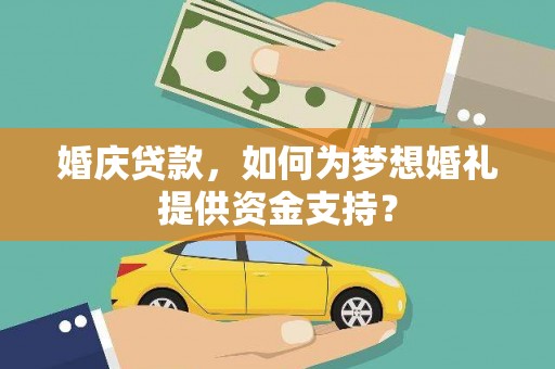 温江婚庆贷款，如何为梦想婚礼提供资金支持？