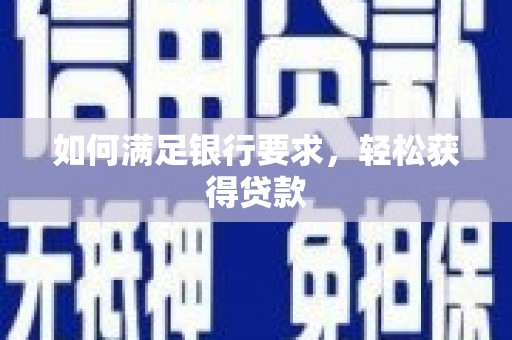 温江如何满足银行要求，轻松获得贷款