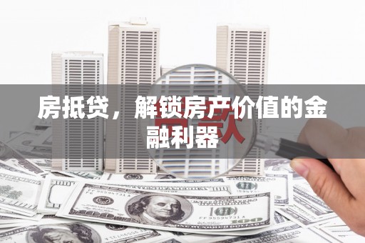 温江房抵贷，解锁房产价值的金融利器
