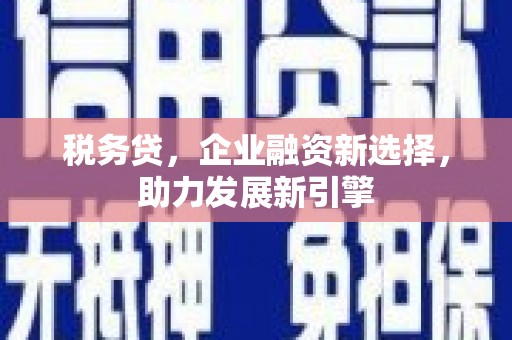 温江税务贷，企业融资新选择，助力发展新引擎
