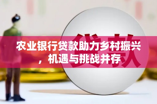 温江农业银行贷款助力乡村振兴，机遇与挑战并存