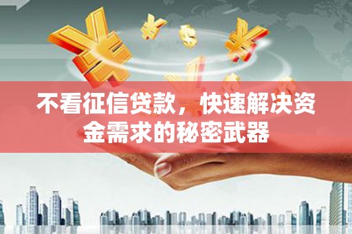 温江不看征信贷款，快速解决资金需求的秘密武器