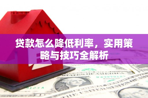 温江贷款怎么降低利率，实用策略与技巧全解析