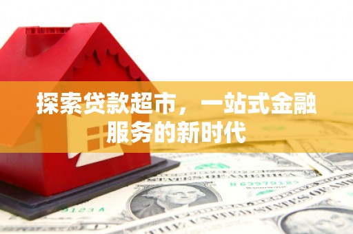 温江探索贷款超市，一站式金融服务的新时代