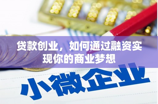 温江贷款创业，如何通过融资实现你的商业梦想