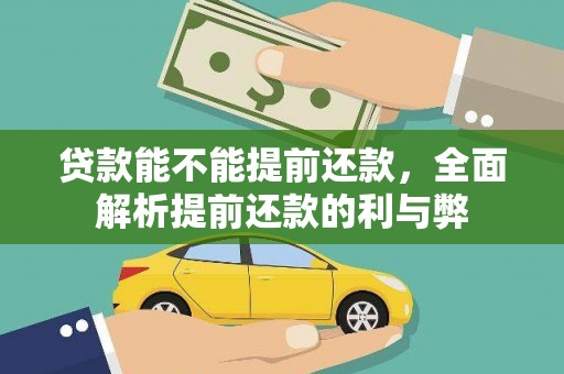 温江贷款能不能提前还款，全面解析提前还款的利与弊