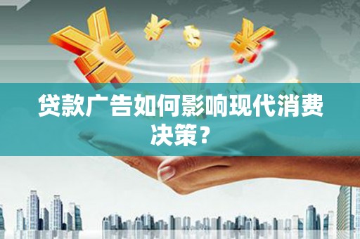 温江贷款广告如何影响现代消费决策？