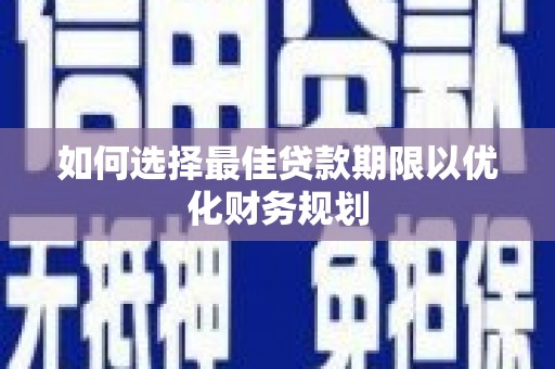 温江如何选择最佳贷款期限以优化财务规划