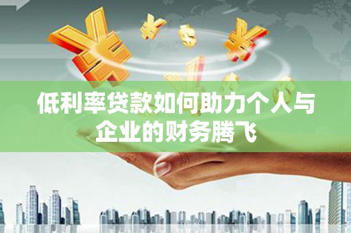 温江低利率贷款如何助力个人与企业的财务腾飞