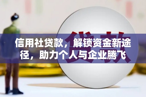 温江信用社贷款，解锁资金新途径，助力个人与企业腾飞