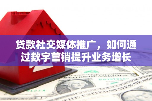 温江贷款社交媒体推广，如何通过数字营销提升业务增长
