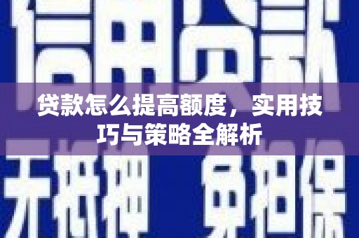 温江贷款怎么提高额度，实用技巧与策略全解析