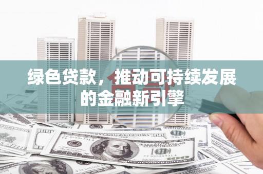 温江绿色贷款，推动可持续发展的金融新引擎