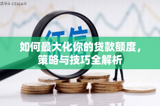 温江如何最大化你的贷款额度，策略与技巧全解析