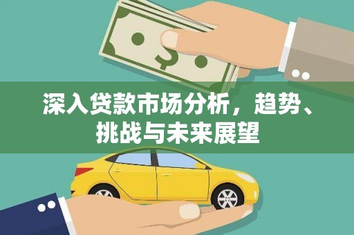 温江深入贷款市场分析，趋势、挑战与未来展望