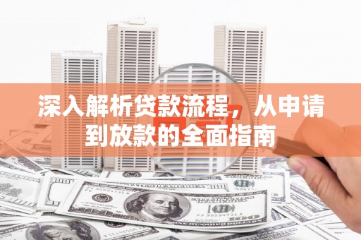 温江深入解析贷款流程，从申请到放款的全面指南