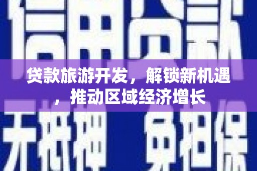 温江贷款旅游开发，解锁新机遇，推动区域经济增长