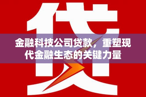 温江金融科技公司贷款，重塑现代金融生态的关键力量