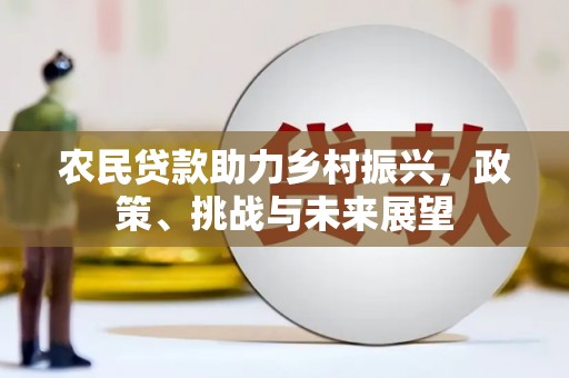 温江农民贷款助力乡村振兴，政策、挑战与未来展望