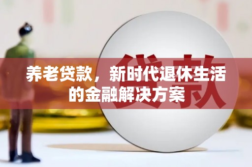温江养老贷款，新时代退休生活的金融解决方案