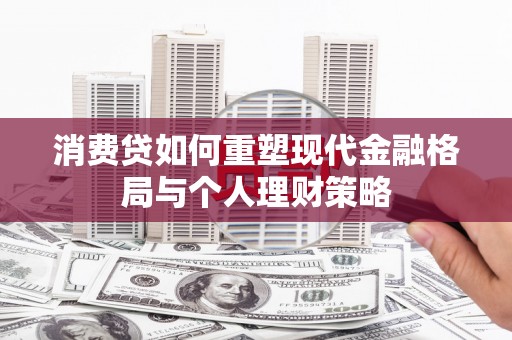 温江消费贷如何重塑现代金融格局与个人理财策略