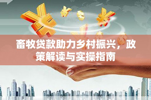 温江畜牧贷款助力乡村振兴，政策解读与实操指南