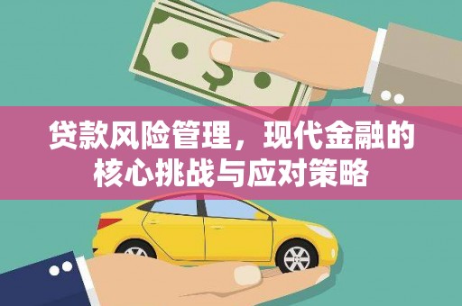 温江贷款风险管理，现代金融的核心挑战与应对策略