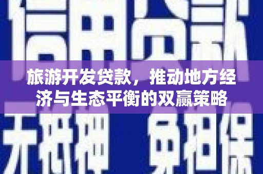 温江旅游开发贷款，推动地方经济与生态平衡的双赢策略