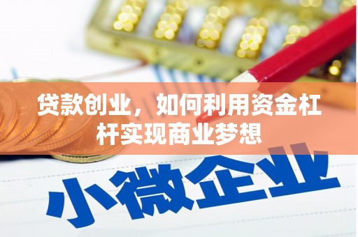 温江贷款创业，如何利用资金杠杆实现商业梦想