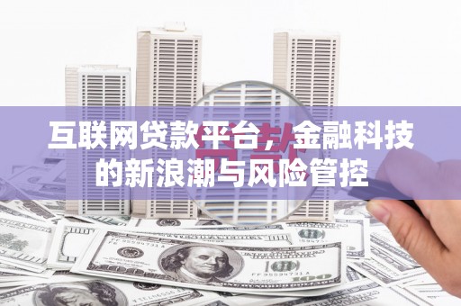 温江互联网贷款平台，金融科技的新浪潮与风险管控