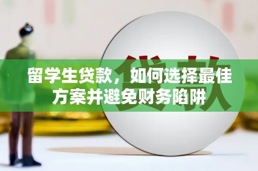 温江留学生贷款，如何选择最佳方案并避免财务陷阱