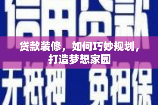 温江贷款装修，如何巧妙规划，打造梦想家园